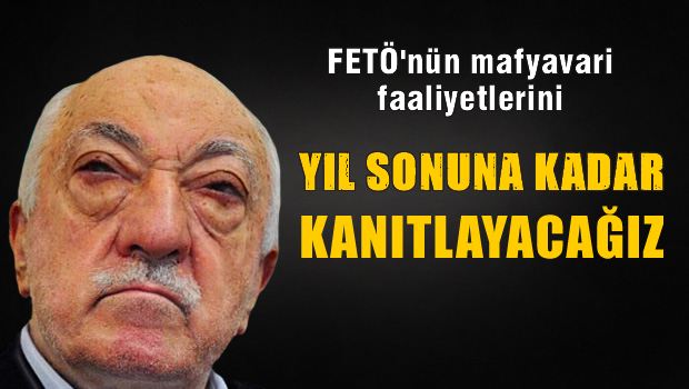'FETÖ'nün mafyavari faaliyetlerini kanıtlayacağız'