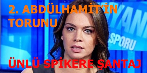 2. Abdülhamit'in torunu spikere şantaj