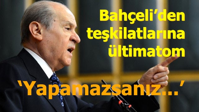 Bahçeli'den teşkilatlarına ültimatom, 'Yapamazsanız ayrılın'