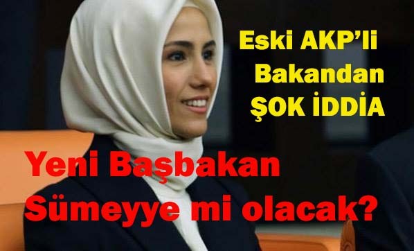 Eski bakan iddia etti, yeni Başbakan Sümeyye mi olacak?