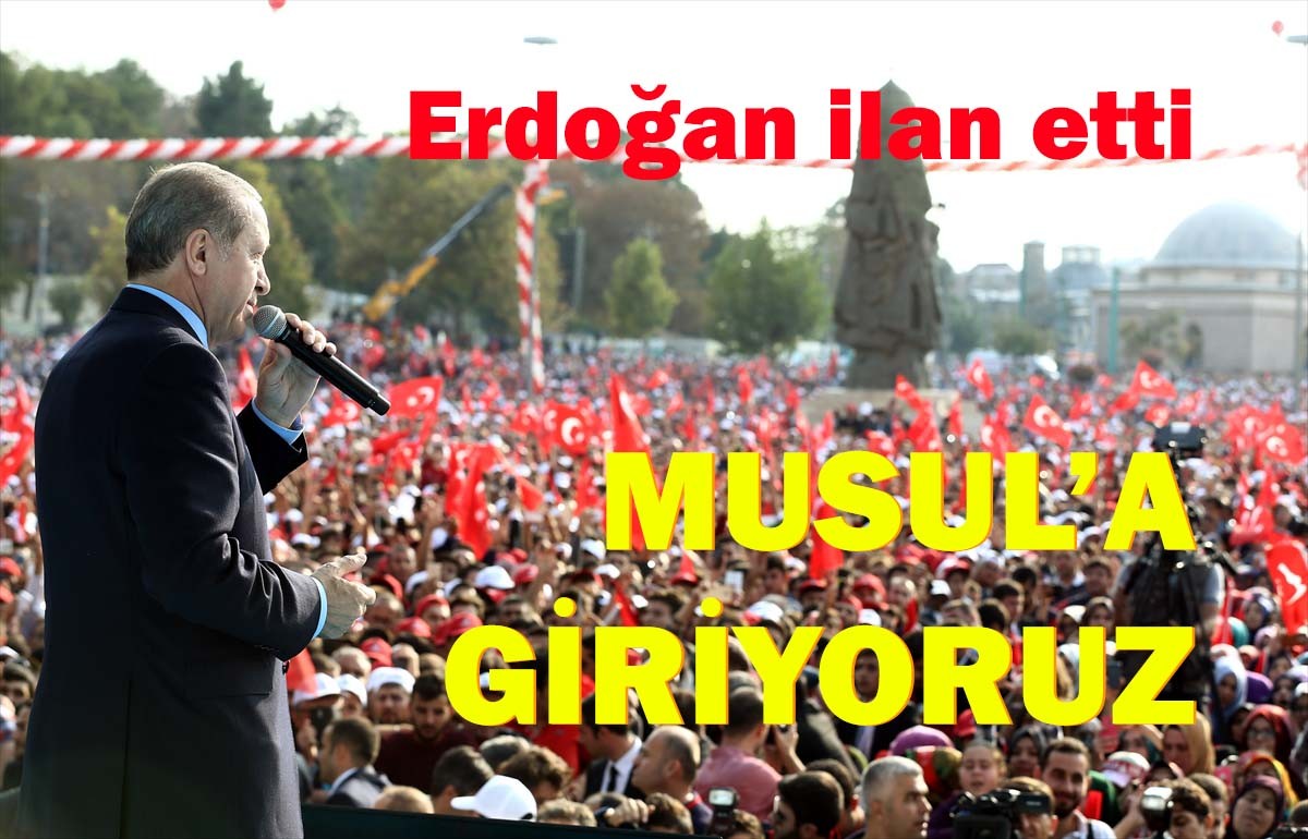 Erdoğan ilan etti, Musul'a giriyoruz!