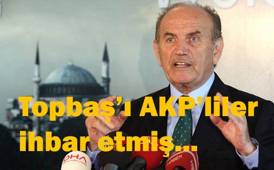 Topbaşı AKP'liler ihbar etmiş!