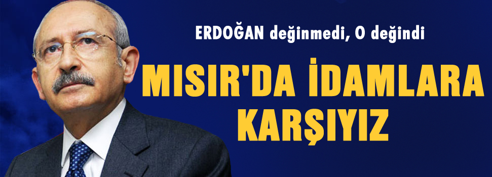 Kılıçdaroğlu: Mısır'da idamlara karşıyız