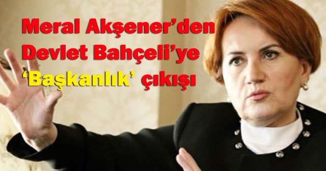 Meral Akşener'den Devlet Bahçeli'ye 'Başkanlık' çıkışı