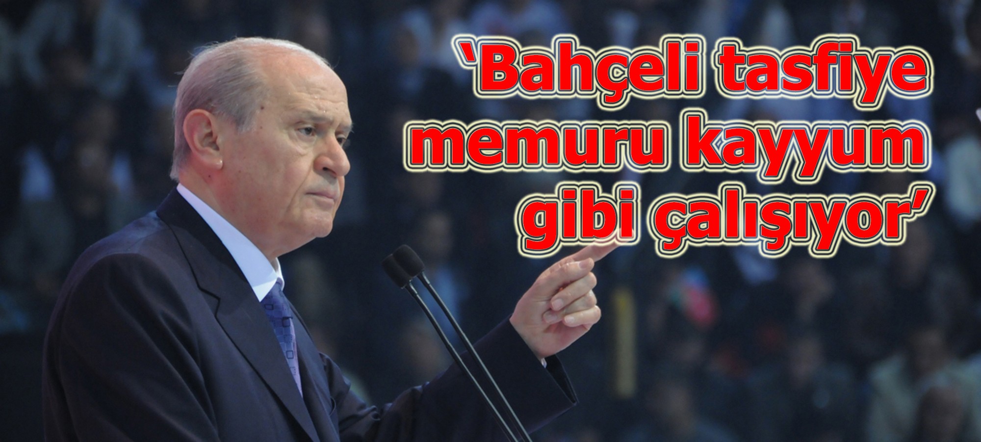 'Bahçeli tasfiye memuru kayyum gibi çalışıyor'