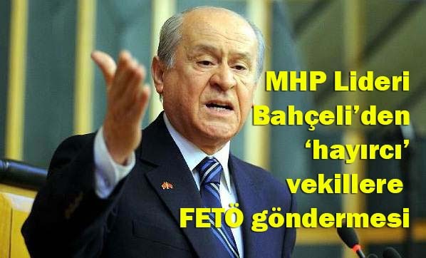 Bahçeli'den hayırcı vekilleri FETÖ göndermesi