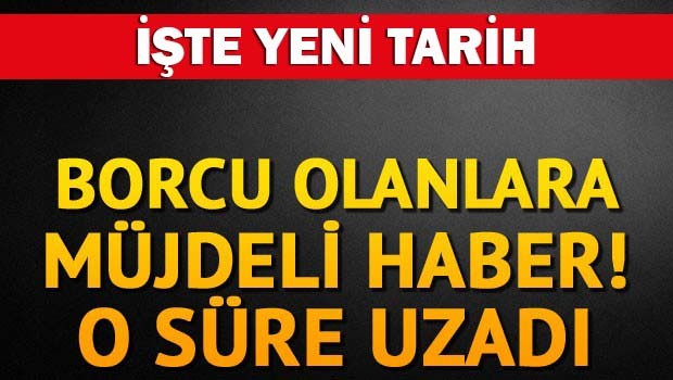 Borcu olana müjde, o süre uzatıldı
