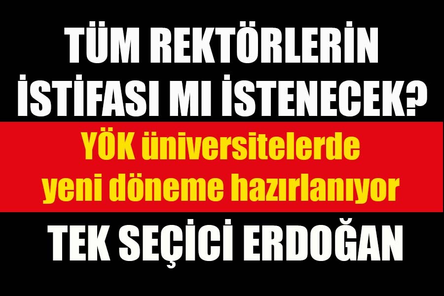 YÖK, tüm rektörlerin istifasını mı isteyecek?