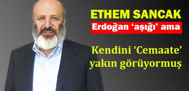 Ethem Sancak, kendini 'cemaate' yakın görüyormuş!