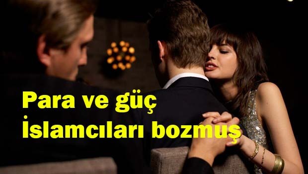 Para ve güç İslamcıları bozmuş!