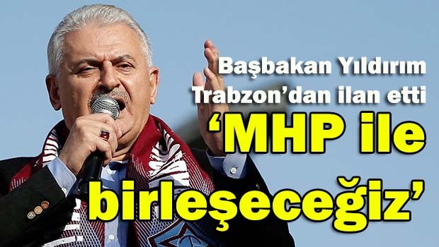 Başbakan Yıldırım, 'MHP ile birleşeceğiz'