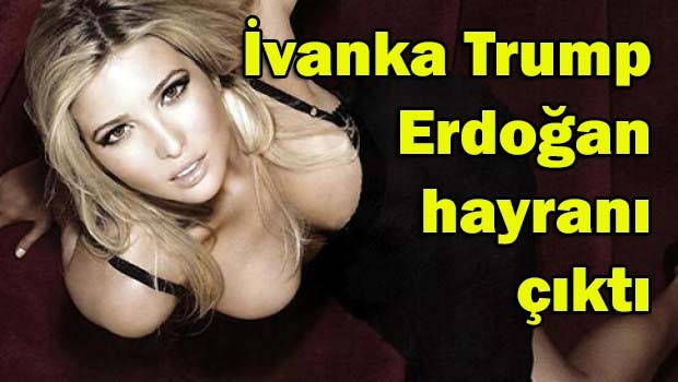 Ivanka Trump Erdoğan hayranı çıktı