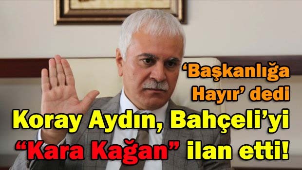 Koray Aydın, Bahçeli'yi 'Kara Kağan' ilan etti