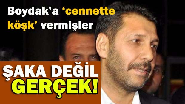 Boydak'a 'cennette köşk' vermişler