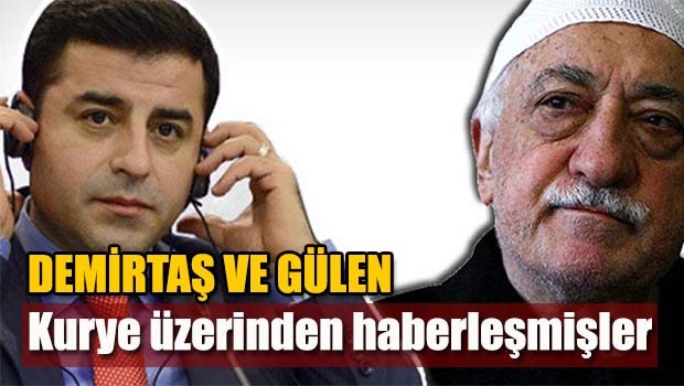 Demirtaş ve Gülen kurye üzerinden haberleşmişler