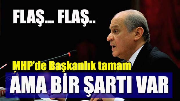 MHP'de Başkanlık tamam ama bir şartı var