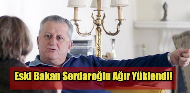 Eski Bakan Serdaroğlu Ağır Yüklendi!