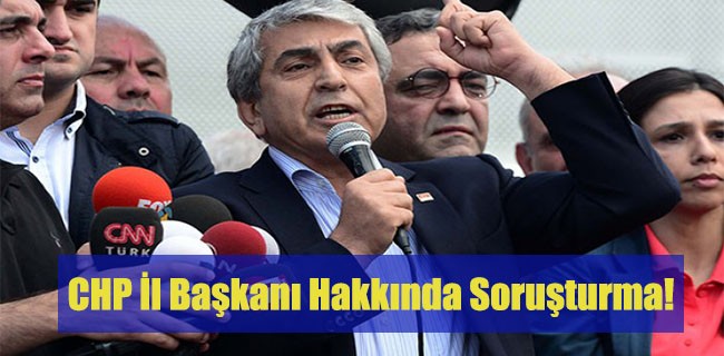 CHP İl Başkanı Hakkında Soruşturma