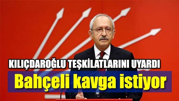 Kılıçdaroğlu, 'Bahçeli kavga istiyor'