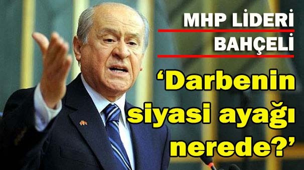 Bahçeli, 'Darbenin siyasi ayağı nerede?'