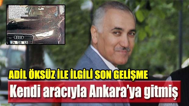Adil Öksüz kendi aracıyla Ankara'ya gitmiş