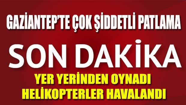 Gaziantep'te çok şiddetli patlama
