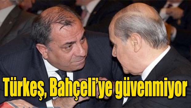 Türkeş, Bahçeli'ye güvenmiyor!
