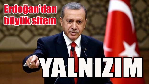 Erdoğan'dan büyük sitem, 'Yalnızım'