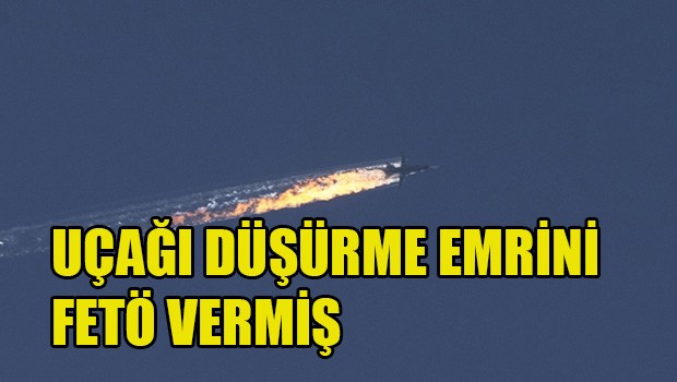 UÇAĞI DÜŞÜRME EMRİNİ FETÖ VERMİŞ