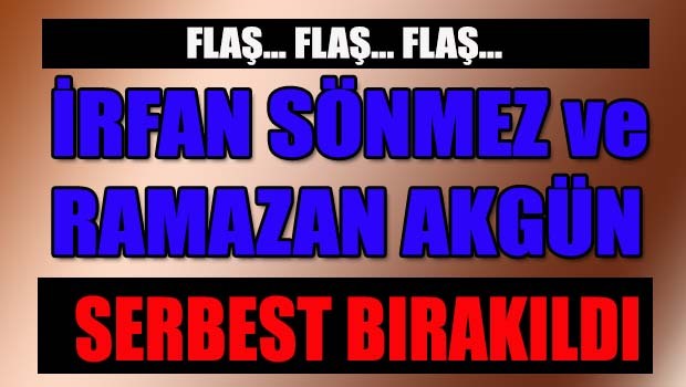 İrfan Sönmez ve Ramazan Akgün serbest bırakıldı