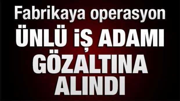 Ünlü firmaya FETÖ operasyonu