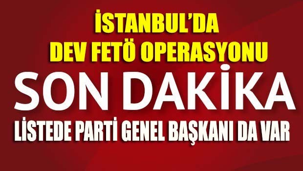 İstanbul'da dev FETÖ operasyonu