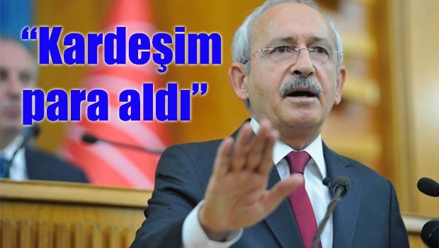Kılıçdaroğlu, 'Kardeşim para aldı'