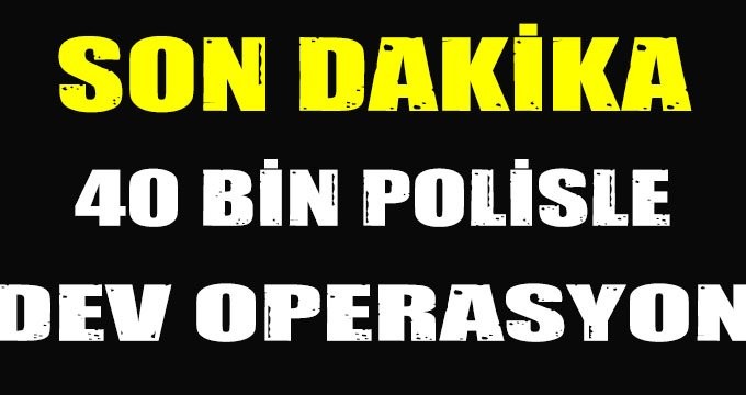 81 İlde eş zamanlı dev operasyon