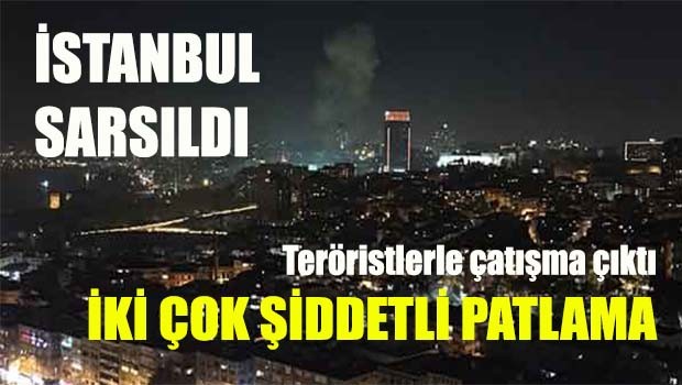 İstanbul'da iki büyük patlama, teröristlerle çatışma çıktı