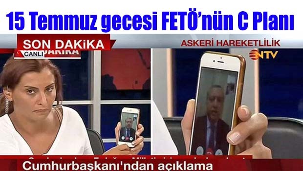 15 temmuz gecesi FETÖ'nün C planı