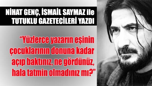 Nihat Genç, İsmail Saymaz ve tutuklu gazetecileri yazdı