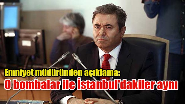 Emniyet müdüründen açıklama: O bombalar ile İstanbul'dakiler aynı