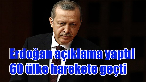 Erdoğan açıklama yaptı! 60 ülke harekete geçti