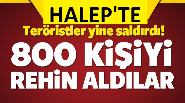 Halep'te 800 kişi rehin alındı