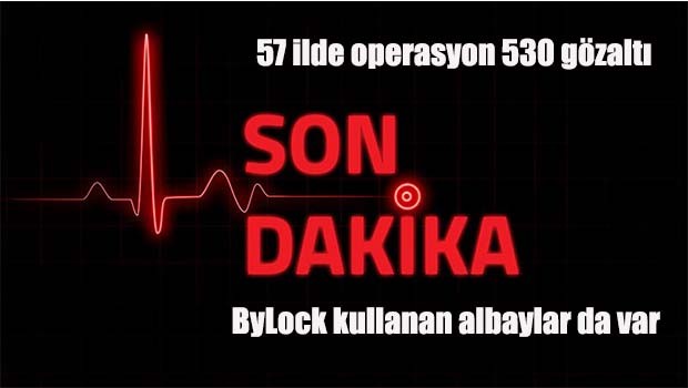 57 ilde operasyon, aralarında albaylar da var