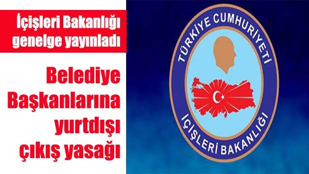 Belediye başkanlarına yurt dışına çıkış yasağı