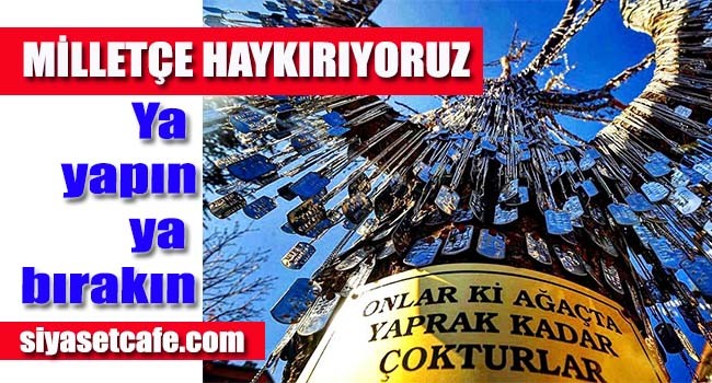 Milletçe haykırıyoruz, ya yapın ya bırakın!