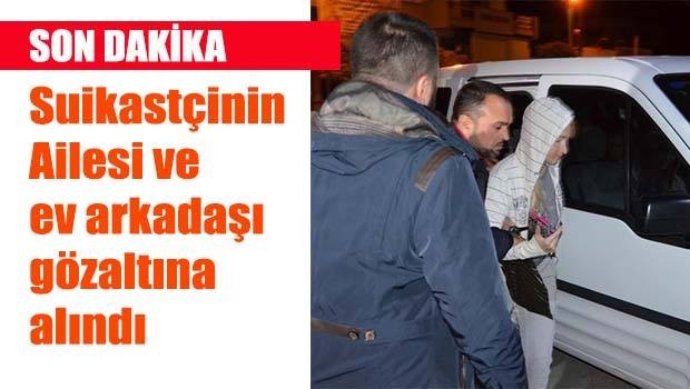 Suikastçinin ailesi gözaltında
