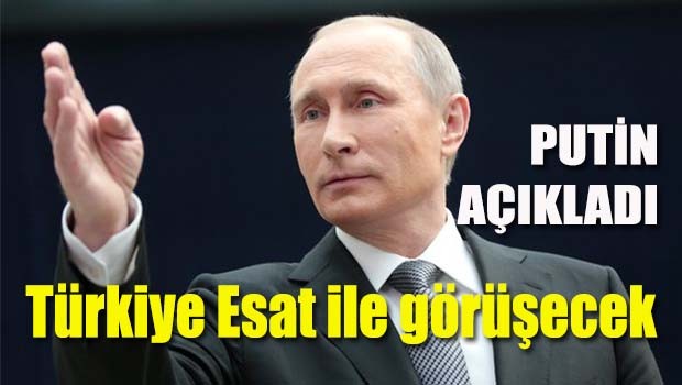 Putin açıkladı, Türkiye Esat ile görüşecek