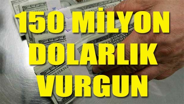 150 milyon dolarlık vurgun