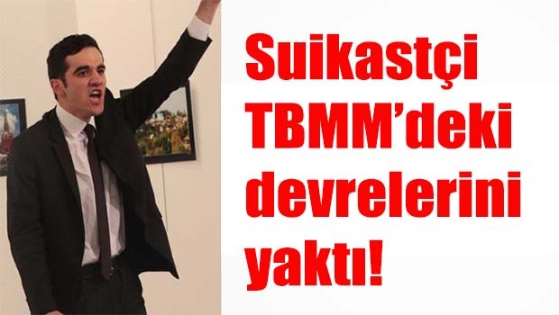 Suikastçi TBMM'deki devrelerini yaktı