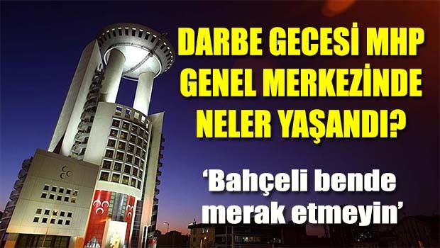 Darbe gecesi MHP Genel Merkezi'nde neler yaşandı?