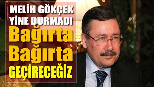 Melih Gökçek yine durmadı, 'Bağırta bağırta geçireceğiz'