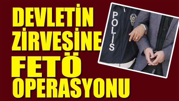 Devletin zirvesine FETÖ operasyonu